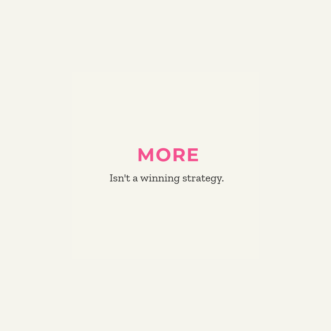 more isn't a winning strategy